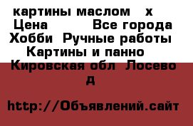 картины маслом 21х30 › Цена ­ 500 - Все города Хобби. Ручные работы » Картины и панно   . Кировская обл.,Лосево д.